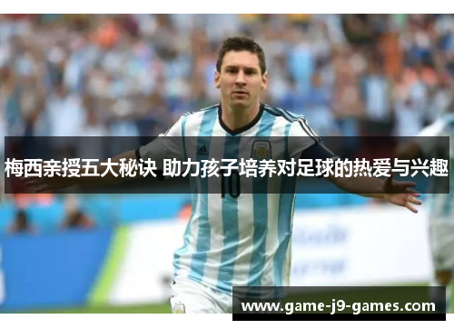 梅西亲授五大秘诀 助力孩子培养对足球的热爱与兴趣