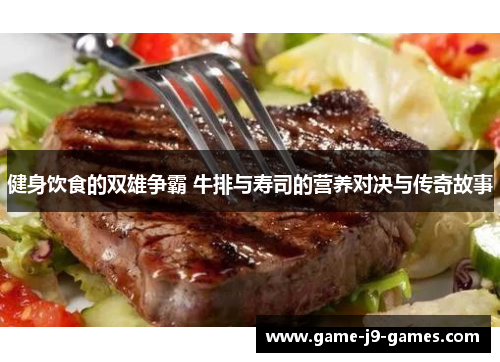 健身饮食的双雄争霸 牛排与寿司的营养对决与传奇故事 健身饮食的双雄争霸 牛排与寿司的营养对决与传奇故事