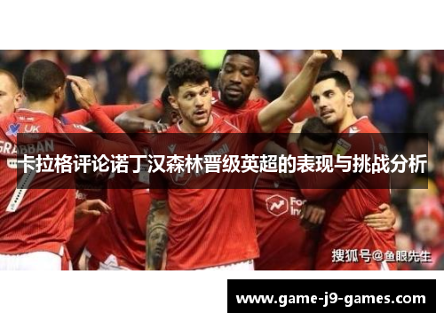 卡拉格评论诺丁汉森林晋级英超的表现与挑战分析