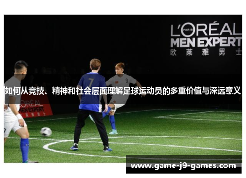 如何从竞技、精神和社会层面理解足球运动员的多重价值与深远意义