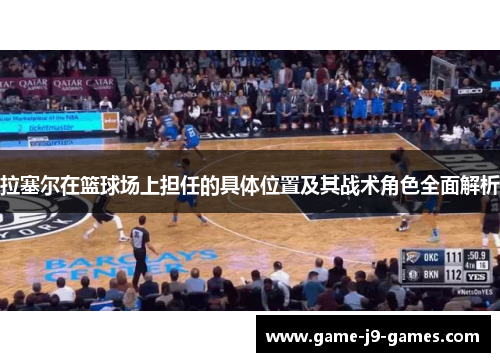 拉塞尔在篮球场上担任的具体位置及其战术角色全面解析