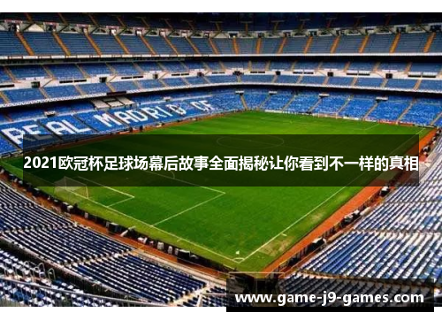 2021欧冠杯足球场幕后故事全面揭秘让你看到不一样的真相