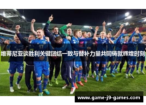 维蒂尼亚谈胜利关键团结一致与替补力量共同铸就辉煌时刻