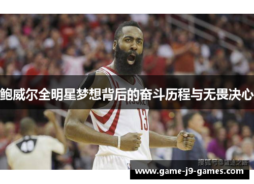 鲍威尔全明星梦想背后的奋斗历程与无畏决心