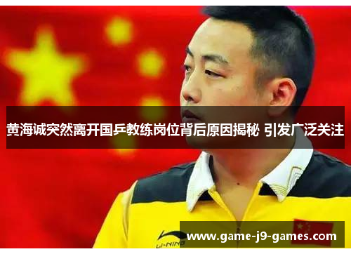 黄海诚突然离开国乒教练岗位背后原因揭秘 引发广泛关注