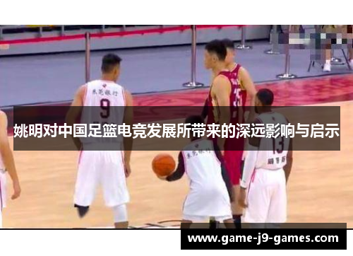 姚明对中国足篮电竞发展所带来的深远影响与启示