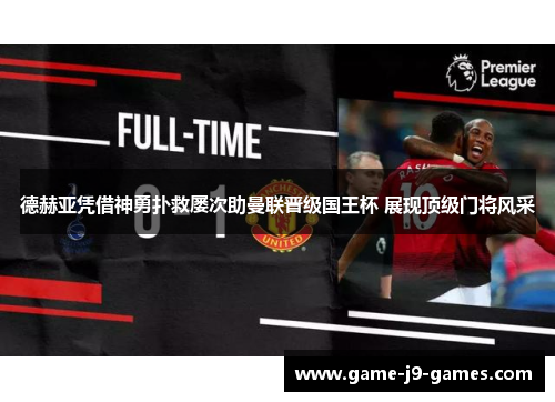 德赫亚凭借神勇扑救屡次助曼联晋级国王杯 展现顶级门将风采