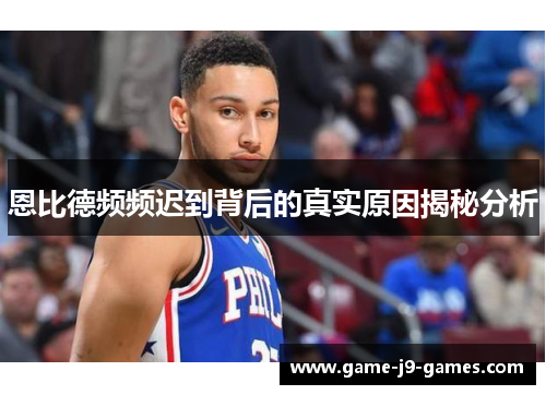 恩比德频频迟到背后的真实原因揭秘分析