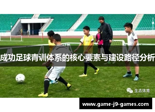 成功足球青训体系的核心要素与建设路径分析