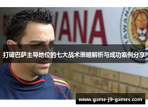 打破巴萨主导地位的七大战术策略解析与成功案例分享