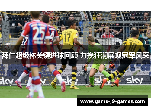 拜仁超级杯关键进球回顾 力挽狂澜展现冠军风采
