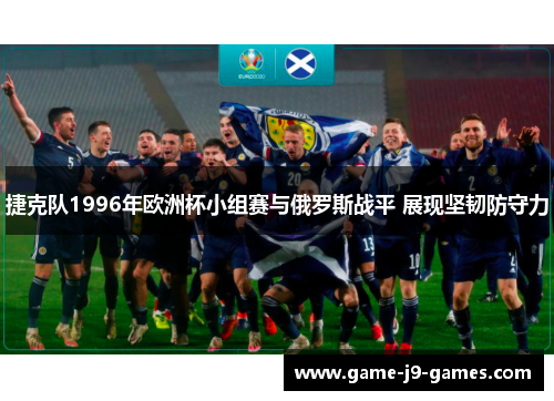 捷克队1996年欧洲杯小组赛与俄罗斯战平 展现坚韧防守力