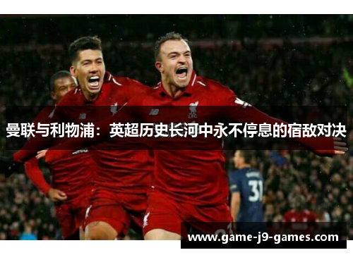 曼联与利物浦：英超历史长河中永不停息的宿敌对决
