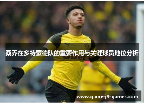 桑乔在多特蒙德队的重要作用与关键球员地位分析