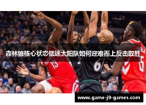 森林狼核心状态低迷太阳队如何迎难而上反击取胜