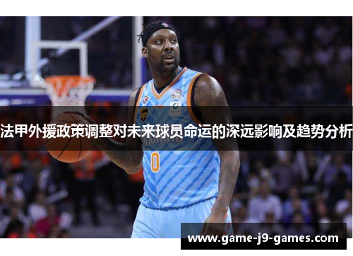 法甲外援政策调整对未来球员命运的深远影响及趋势分析