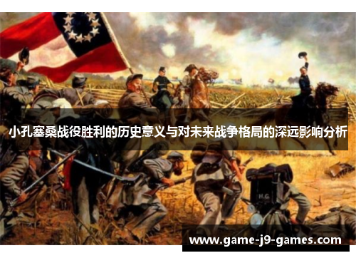 小孔塞桑战役胜利的历史意义与对未来战争格局的深远影响分析