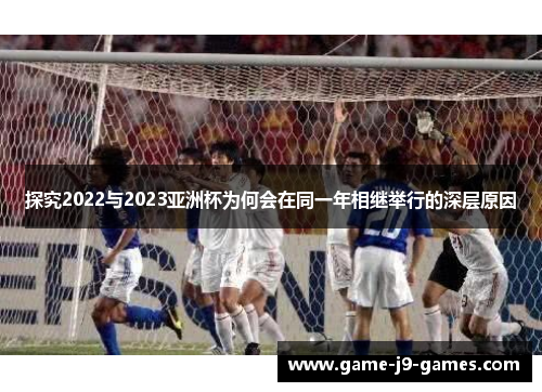 探究2022与2023亚洲杯为何会在同一年相继举行的深层原因 探究2022与2023亚洲杯为何会在同一年相继举行的深层原因