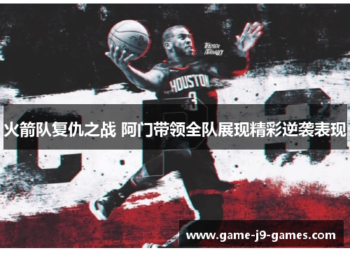 火箭队复仇之战 阿门带领全队展现精彩逆袭表现 火箭队复仇之战 阿门带领全队展现精彩逆袭表现