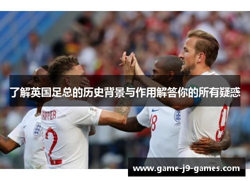 了解英国足总的历史背景与作用解答你的所有疑惑