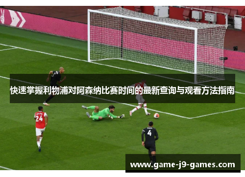 快速掌握利物浦对阿森纳比赛时间的最新查询与观看方法指南