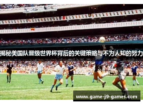 揭秘美国队晋级世界杯背后的关键策略与不为人知的努力 揭秘美国队晋级世界杯背后的关键策略与不为人知的努力