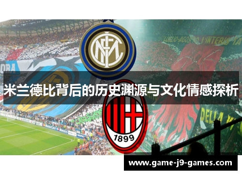 米兰德比背后的历史渊源与文化情感探析 米兰德比背后的历史渊源与文化情感探析