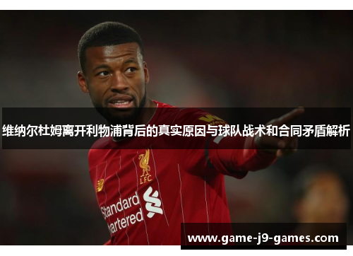 维纳尔杜姆离开利物浦背后的真实原因与球队战术和合同矛盾解析 维纳尔杜姆离开利物浦背后的真实原因与球队战术和合同矛盾解析