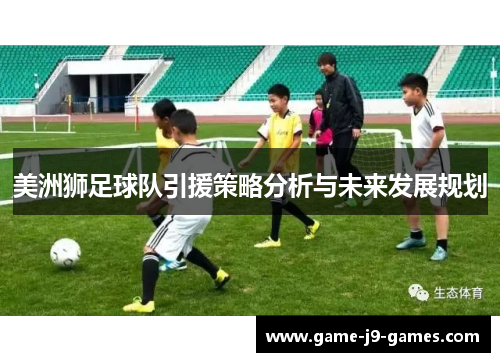 美洲狮足球队引援策略分析与未来发展规划 美洲狮足球队引援策略分析与未来发展规划
