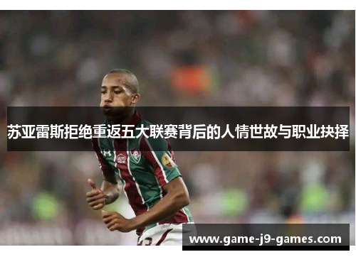 苏亚雷斯拒绝重返五大联赛背后的人情世故与职业抉择 苏亚雷斯拒绝重返五大联赛背后的人情世故与职业抉择
