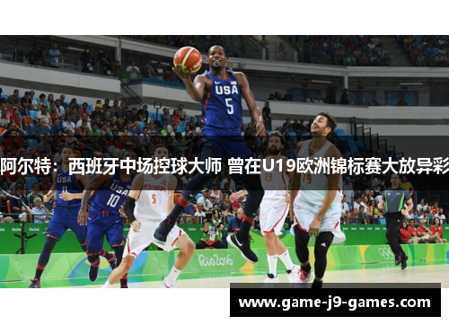 阿尔特:西班牙中场控球大师 曾在U19欧洲锦标赛大放异彩 阿尔特:西班牙中场控球大师 曾在U19欧洲锦标赛大放异彩