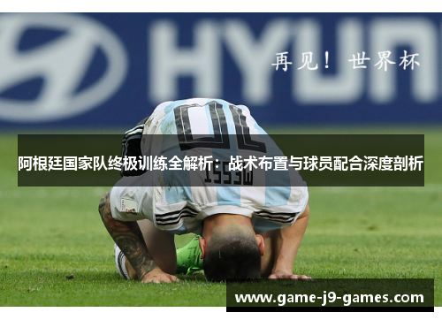 阿根廷国家队终极训练全解析:战术布置与球员配合深度剖析 阿根廷国家队终极训练全解析:战术布置与球员配合深度剖析