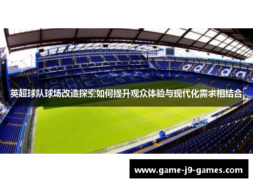 英超球队球场改造探索如何提升观众体验与现代化需求相结合