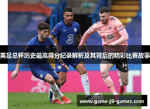英足总杯历史最高得分纪录解析及其背后的精彩比赛故事