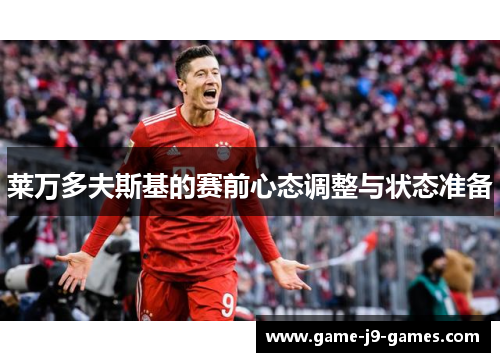 莱万多夫斯基的赛前心态调整与状态准备 莱万多夫斯基的赛前心态调整与状态准备