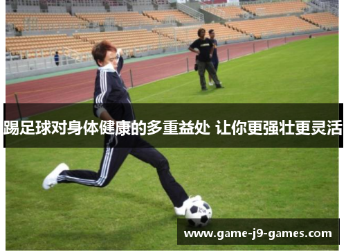 踢足球对身体健康的多重益处 让你更强壮更灵活 踢足球对身体健康的多重益处 让你更强壮更灵活