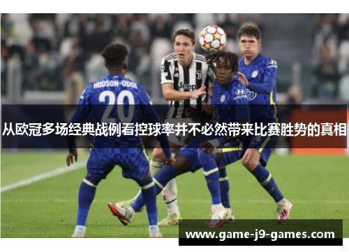 从欧冠多场经典战例看控球率并不必然带来比赛胜势的真相 从欧冠多场经典战例看控球率并不必然带来比赛胜势的真相