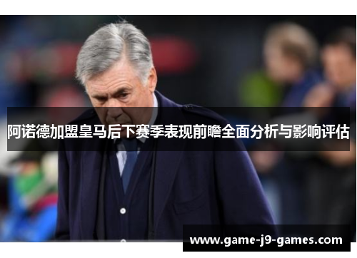 阿诺德加盟皇马后下赛季表现前瞻全面分析与影响评估 阿诺德加盟皇马后下赛季表现前瞻全面分析与影响评估