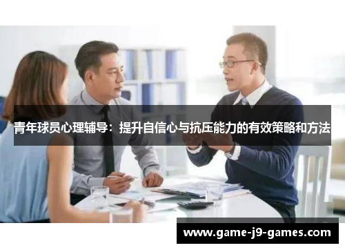 青年球员心理辅导:提升自信心与抗压能力的有效策略和方法 青年球员心理辅导:提升自信心与抗压能力的有效策略和方法