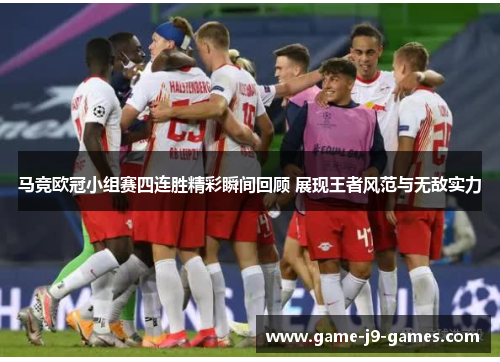 马竞欧冠小组赛四连胜精彩瞬间回顾 展现王者风范与无敌实力