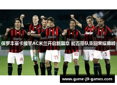 保罗丰塞卡接掌AC米兰开启新篇章 能否带队重回荣耀巅峰 保罗丰塞卡接掌AC米兰开启新篇章 能否带队重回荣耀巅峰