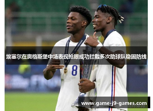 埃塞尔在奥格斯堡中场表现抢眼成功拦截多次助球队稳固防线 埃塞尔在奥格斯堡中场表现抢眼成功拦截多次助球队稳固防线