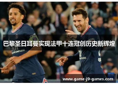 巴黎圣日耳曼实现法甲十连冠创历史新辉煌 巴黎圣日耳曼实现法甲十连冠创历史新辉煌