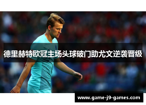 德里赫特欧冠主场头球破门助尤文逆袭晋级