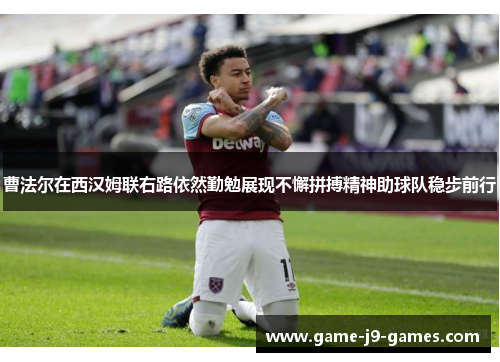 曹法尔在西汉姆联右路依然勤勉展现不懈拼搏精神助球队稳步前行 曹法尔在西汉姆联右路依然勤勉展现不懈拼搏精神助球队稳步前行