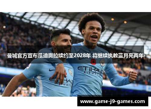 曼城官方宣布瓜迪奥拉续约至2028年 将继续执教蓝月亮两年 曼城官方宣布瓜迪奥拉续约至2028年 将继续执教蓝月亮两年