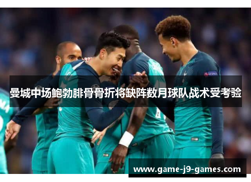 曼城中场鲍勃腓骨骨折将缺阵数月球队战术受考验