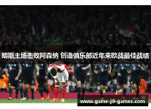 朗斯主场击败阿森纳 创造俱乐部近年来欧战最佳战绩