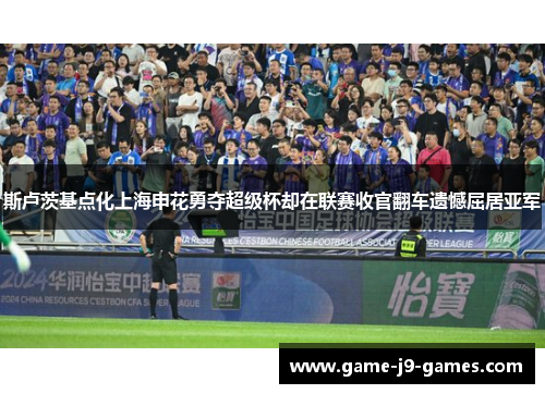 斯卢茨基点化上海申花勇夺超级杯却在联赛收官翻车遗憾屈居亚军
